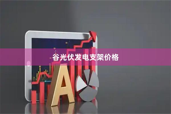 谷光伏发电支架价格
